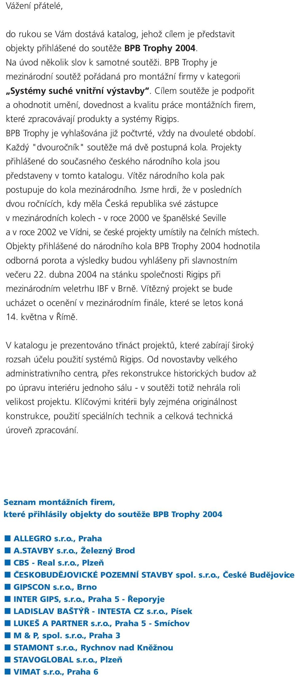 Cílem soutěže je podpořit a ohodnotit umění, dovednost a kvalitu práce montážních firem, které zpracovávají produkty a systémy Rigips. BPB Trophy je vyhlašována již počtvrté, vždy na dvouleté období.