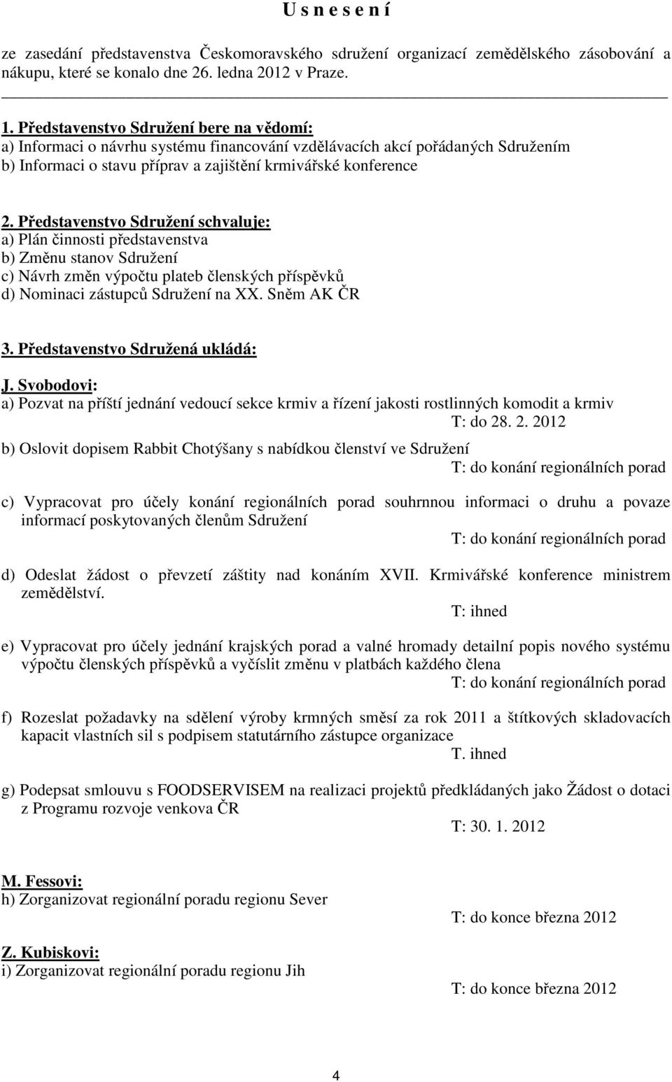 Představenstvo Sdružení schvaluje: a) Plán činnosti představenstva b) Změnu stanov Sdružení c) Návrh změn výpočtu plateb členských příspěvků d) Nominaci zástupců Sdružení na XX. Sněm AK ČR 3.