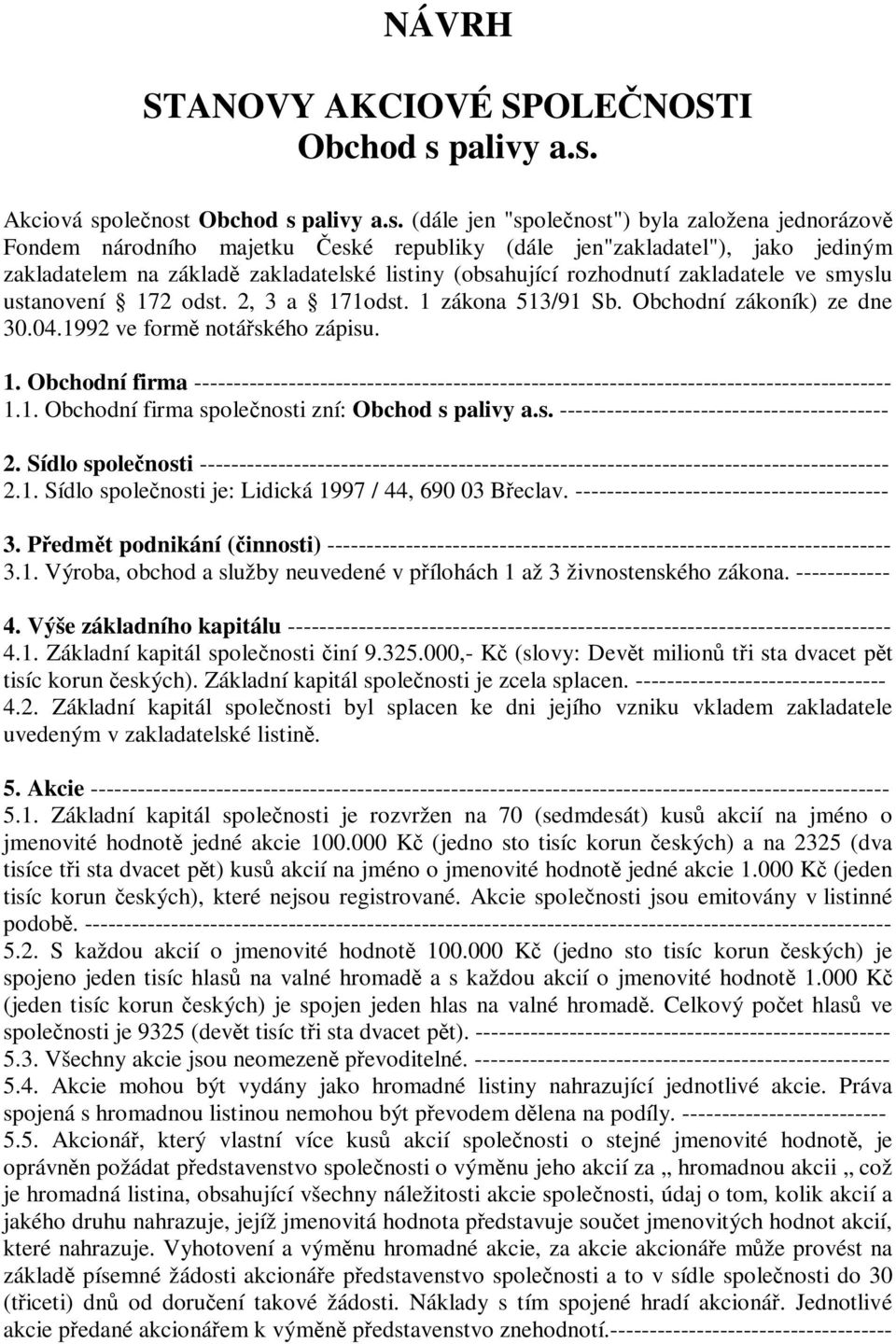 Akciová společnost Obchod s  (dále jen "společnost") byla založena jednorázově Fondem národního majetku České republiky (dále jen"zakladatel"), jako jediným zakladatelem na základě zakladatelské