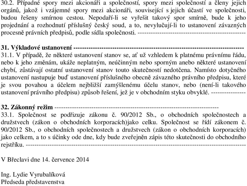 Nepodaří-li se vyřešit takový spor smírně, bude k jeho projednání a rozhodnutí příslušný český soud, a to, nevylučují-li to ustanovení závazných procesně právních předpisů, podle sídla společnosti.