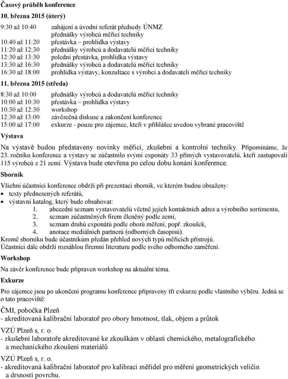 měřicí techniky 12:30 až 13:30 polední přestávka, prohlídka výstavy 13:30 až 16:30 přednášky výrobců a dodavatelů měřicí techniky 16:30 až 18:00 prohlídka výstavy, konzultace s výrobci a dodavateli