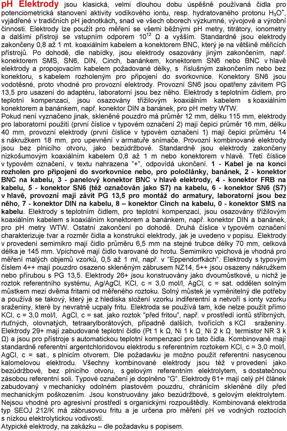 Elektrody lze použít pro měření se všemi běžnými ph metry, titrátory, ionometry a dalšími přístroji se vstupním odporem 10 12 Ω a vyšším. Standardně jsou elektrody zakončeny 0,8 až 1 mt.