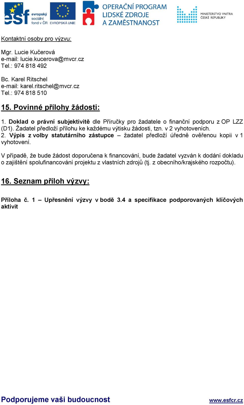 v 2 vyhotoveních. 2. Výpis z volby statutárního zástupce žadatel předloží úředně ověřenou kopii v 1 vyhotovení.