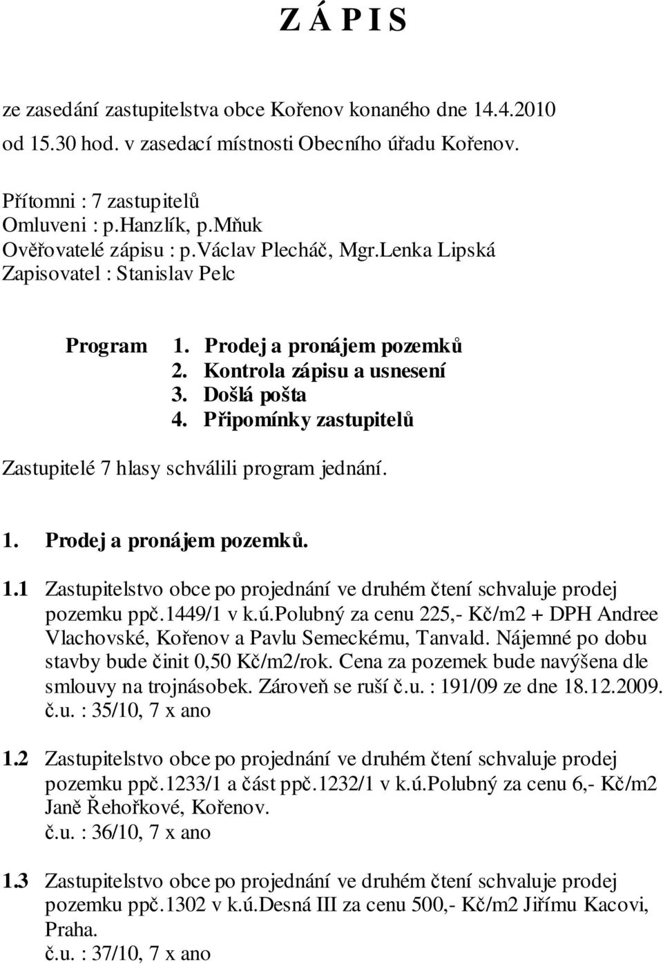 Připomínky zastupitelů Zastupitelé 7 hlasy schválili program jednání. 1. Prodej a pronájem pozemků. 1.1 Zastupitelstvo obce po projednání ve druhém čtení schvaluje prodej pozemku ppč.1449/1 v k.ú.