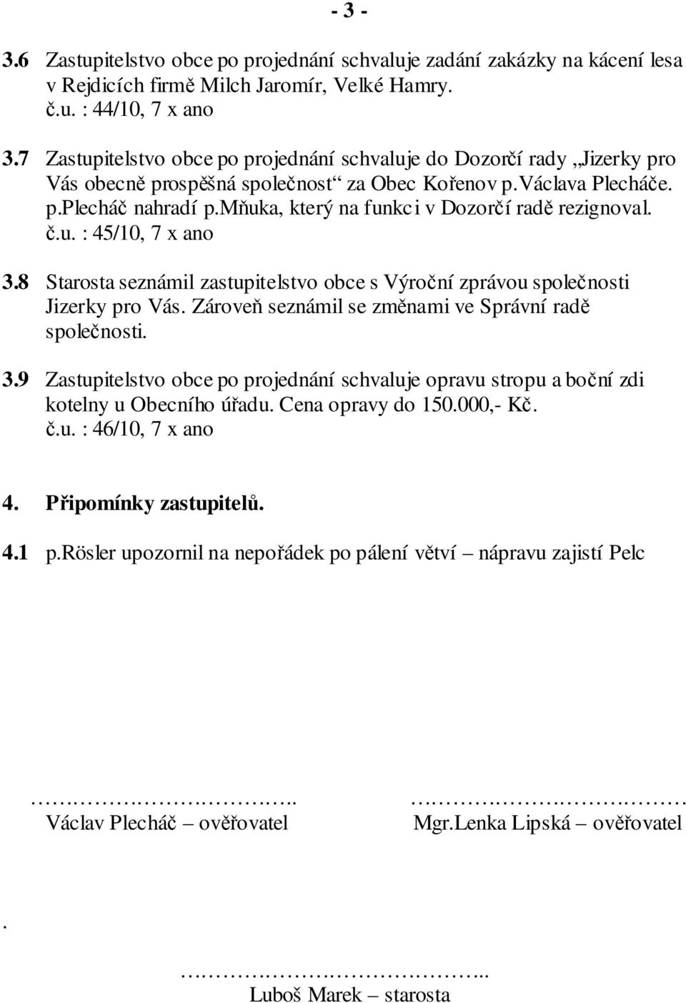 mňuka, který na funkci v Dozorčí radě rezignoval. č.u. : 45/10, 7 x ano 3.8 Starosta seznámil zastupitelstvo obce s Výroční zprávou společnosti Jizerky pro Vás.