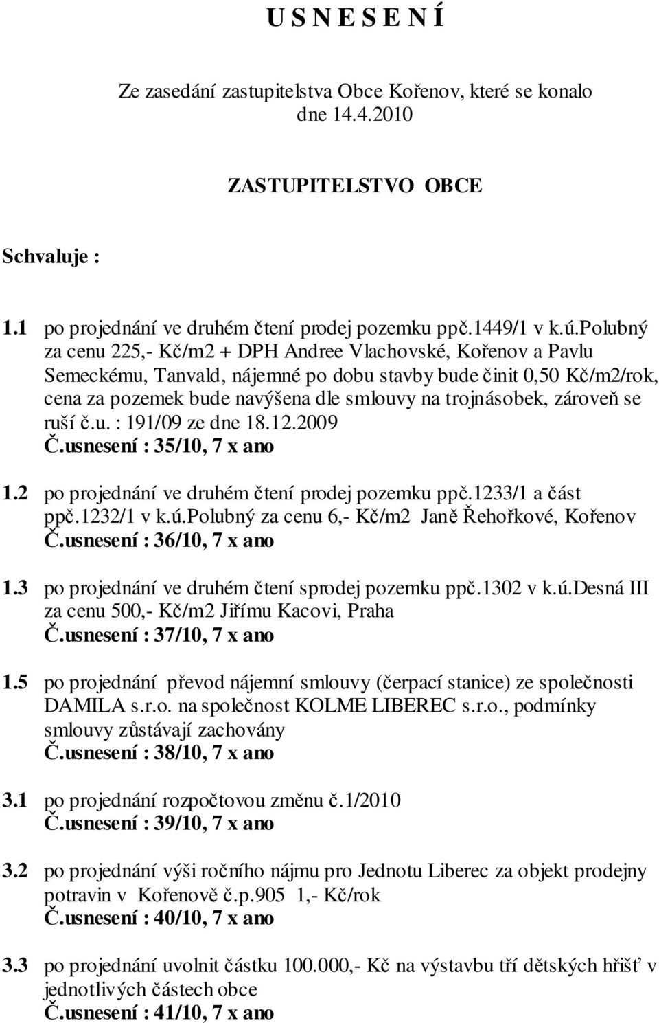 zároveň se ruší č.u. : 191/09 ze dne 18.12.2009 Č.usnesení : 35/10, 7 x ano 1.2 po projednání ve druhém čtení prodej pozemku ppč.1233/1 a část ppč.1232/1 v k.ú.