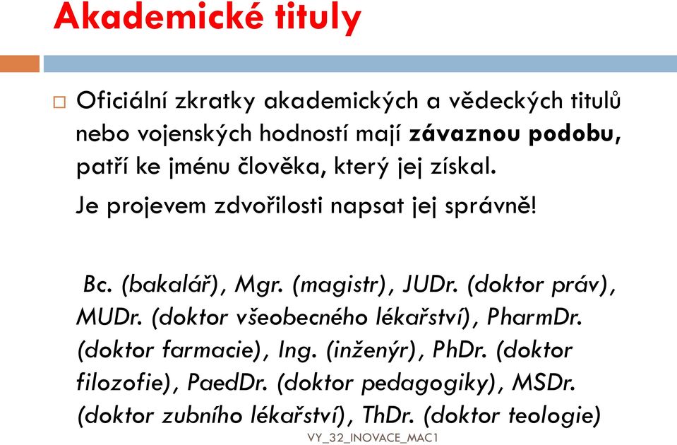 (bakalář), Mgr. (magistr), JUDr. (doktor práv), MUDr. (doktor všeobecného lékařství), PharmDr.