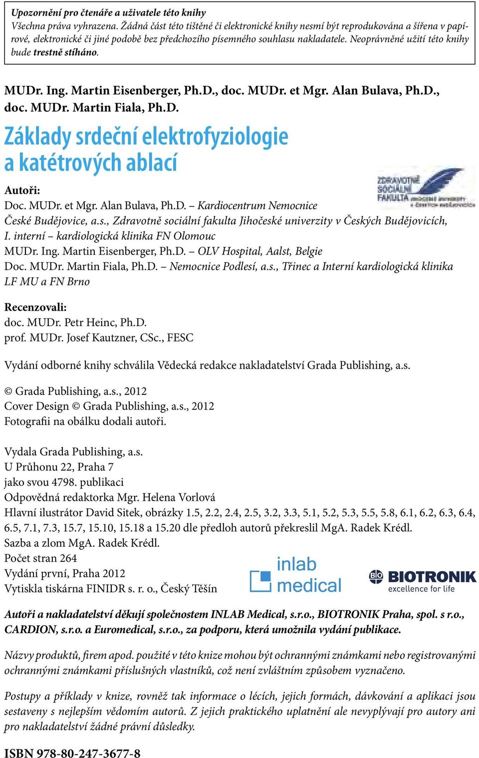 Neoprávněné užití této knihy bude trestně stíháno. MUDr. Ing. Martin Eisenberger, Ph.D., doc. MUDr. et Mgr. Alan Bulava, Ph.D., doc. MUDr. Martin Fiala, Ph.D. Základy srdeční elektrofyziologie a katétrových ablací Autoři: Doc.