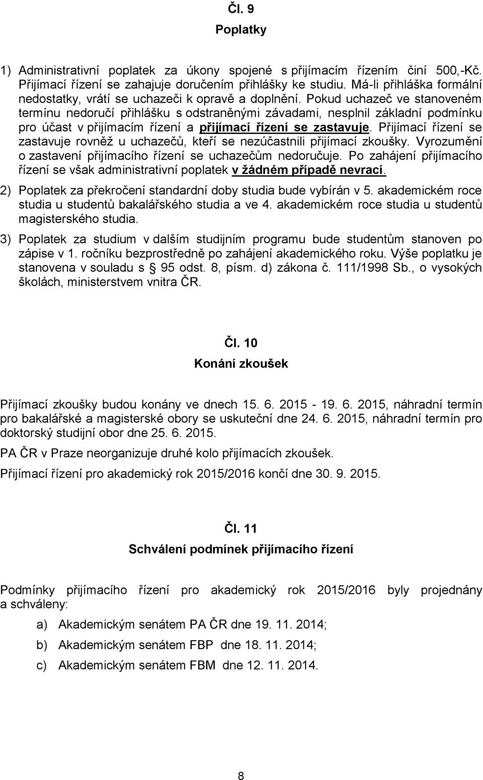 Pokud uchazeč ve stanoveném termínu nedoručí přihlášku s odstraněnými závadami, nesplnil základní podmínku pro účast v přijímacím řízení a přijímací řízení se zastavuje.