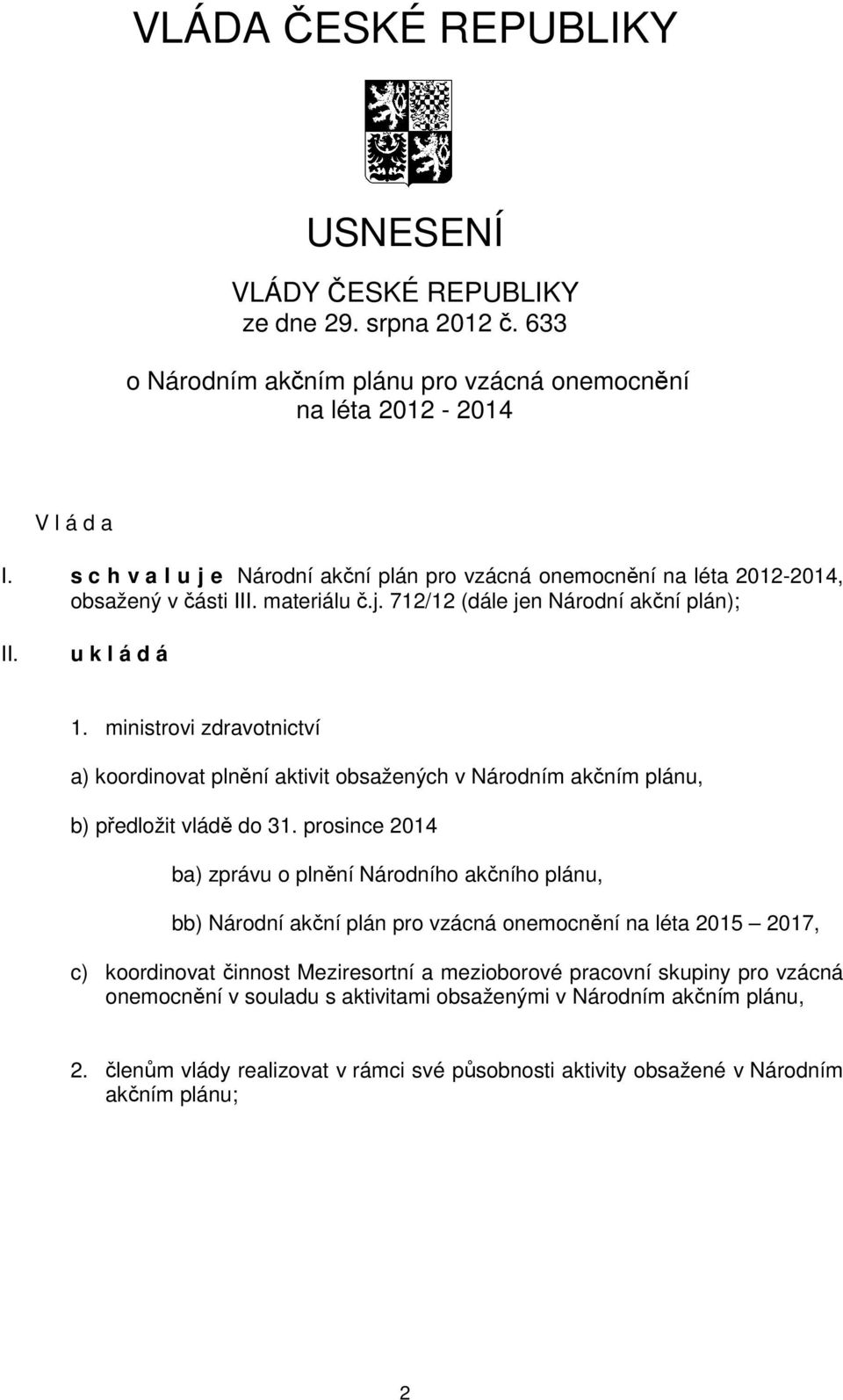 ministrovi zdravotnictví a) koordinovat plnění aktivit obsažených v Národním akčním plánu, b) předložit vládě do 31.