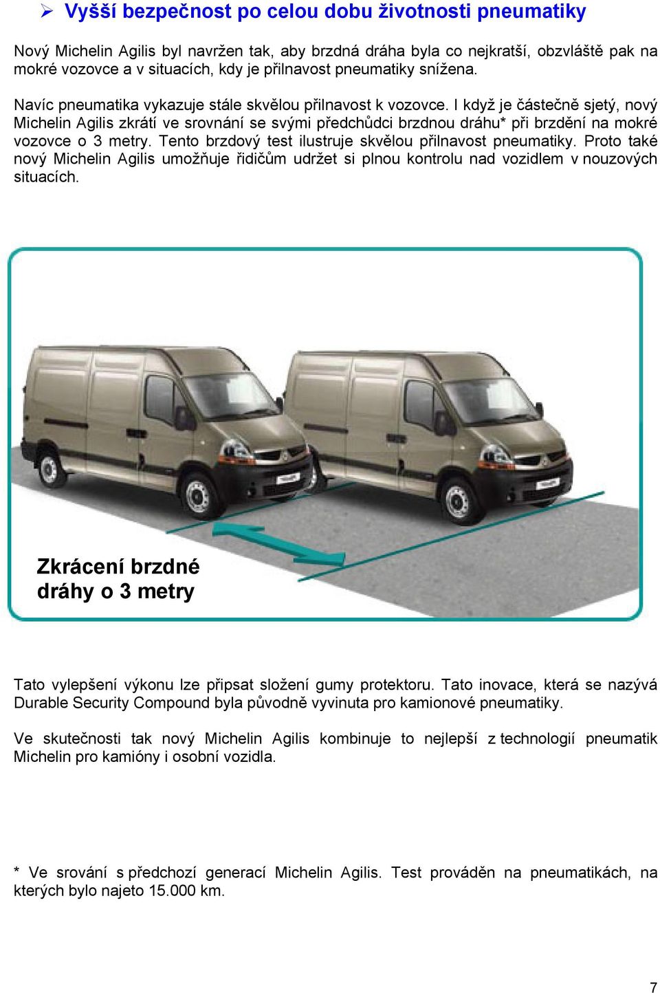 I když je částečně sjetý, nový Michelin Agilis zkrátí ve srovnání se svými předchůdci brzdnou dráhu* při brzdění na mokré vozovce o 3 metry. Tento brzdový test ilustruje skvělou přilnavost pneumatiky.