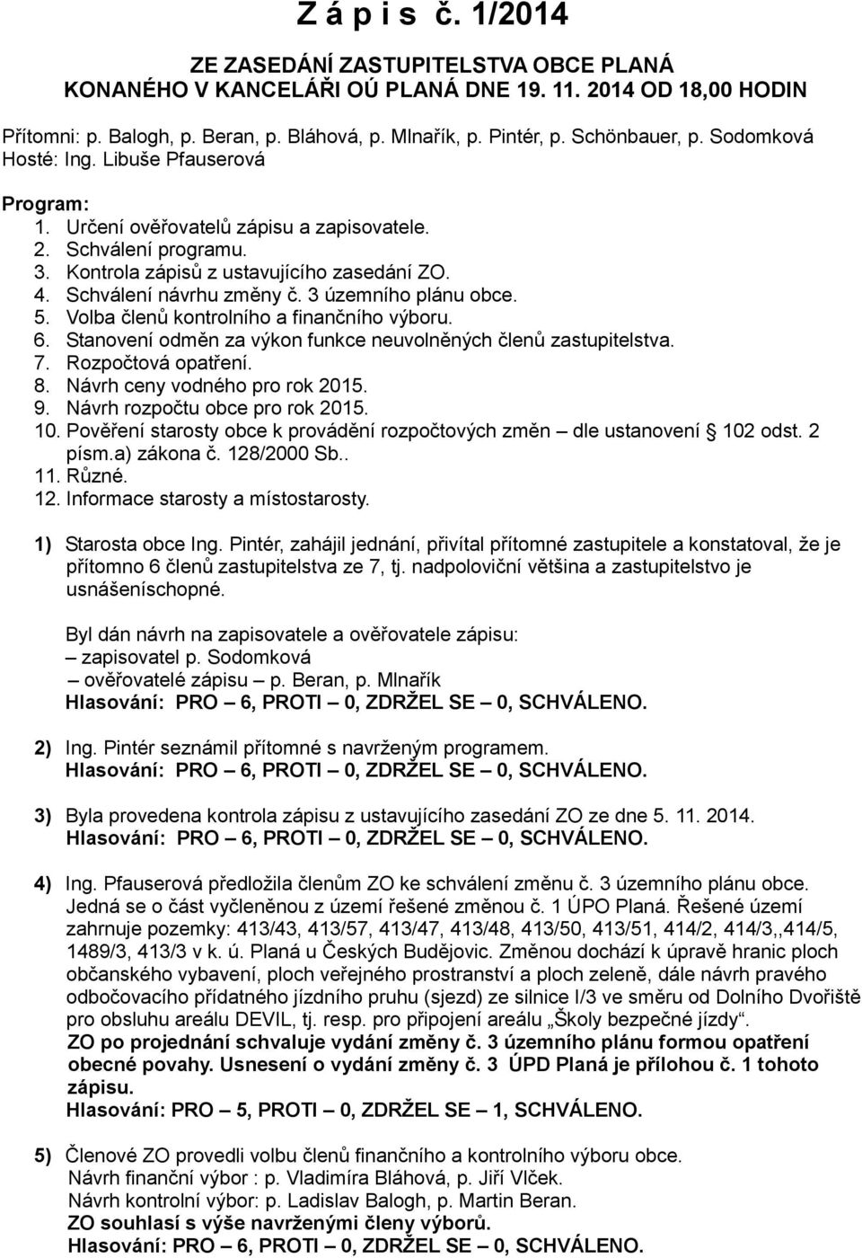 Schválení návrhu změny č. 3 územního plánu obce. 5. Volba členů kontrolního a finančního výboru. 6. Stanovení odměn za výkon funkce neuvolněných členů zastupitelstva. 7. Rozpočtová opatření. 8.