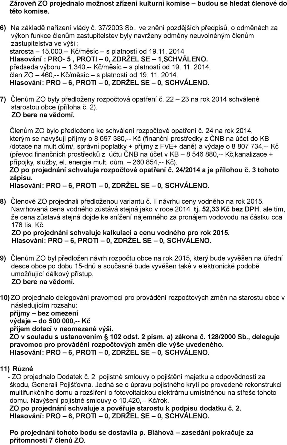 2014 Hlasování : PRO- 5, PROTI 0, ZDRŽEL SE 1,SCHVÁLENO. předseda výboru 1.340,-- Kč/měsíc s platností od 19. 11. 2014, člen ZO 460,-- Kč/měsíc s platností od 19. 11. 2014. 7) Členům ZO byly předloženy rozpočtová opatření č.