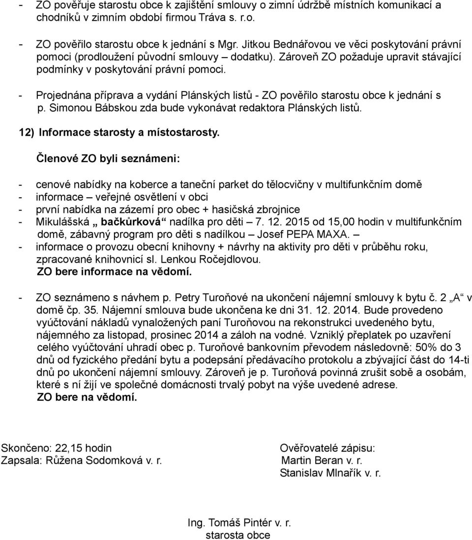 - Projednána příprava a vydání Plánských listů - ZO pověřilo starostu obce k jednání s p. Simonou Bábskou zda bude vykonávat redaktora Plánských listů. 12) Informace starosty a místostarosty.