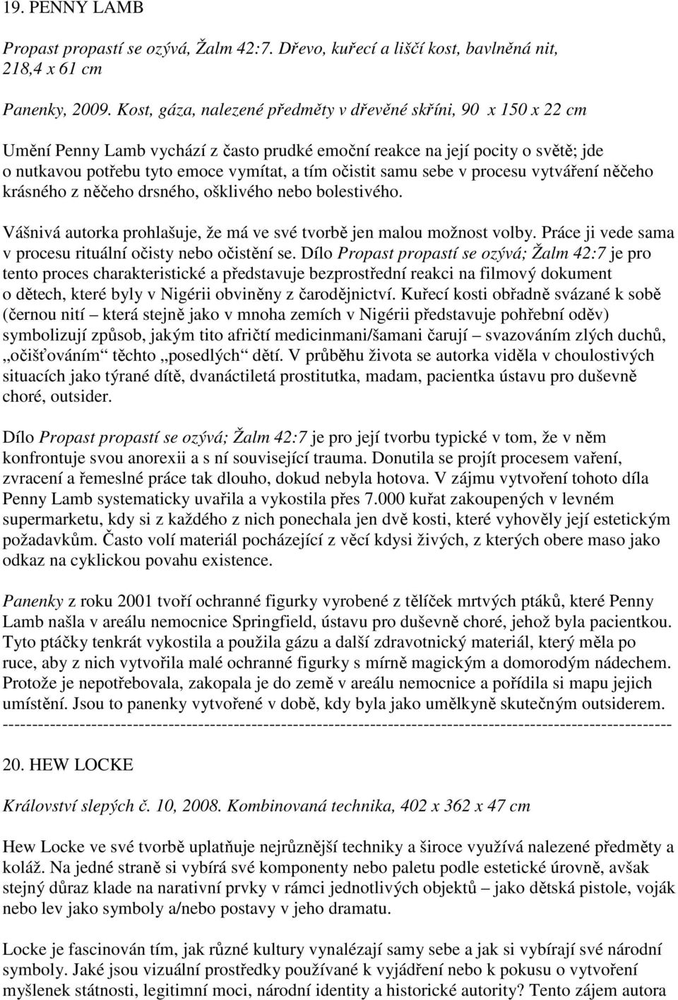 samu sebe v procesu vytváření něčeho krásného z něčeho drsného, ošklivého nebo bolestivého. Vášnivá autorka prohlašuje, že má ve své tvorbě jen malou možnost volby.