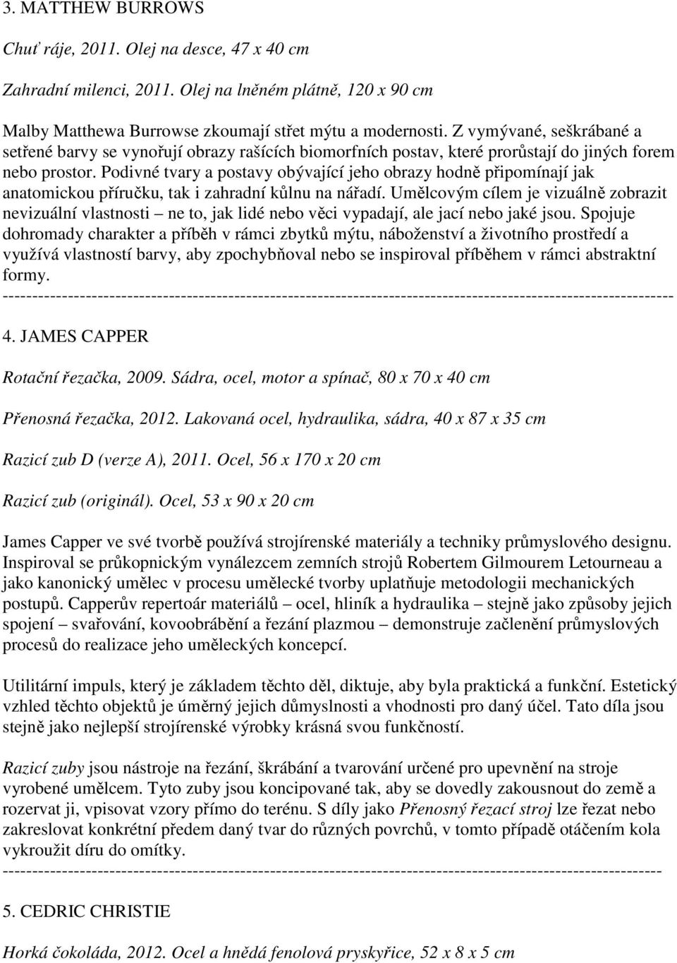 Podivné tvary a postavy obývající jeho obrazy hodně připomínají jak anatomickou příručku, tak i zahradní kůlnu na nářadí.