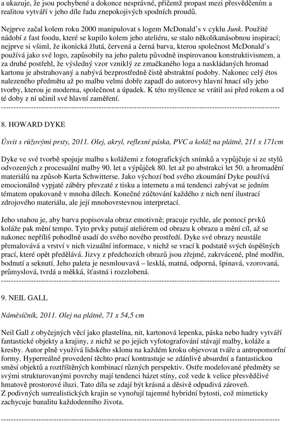 Použité nádobí z fast foodu, které se kupilo kolem jeho ateliéru, se stalo několikanásobnou inspirací; nejprve si všiml, že ikonická žlutá, červená a černá barva, kterou společnost McDonald s používá