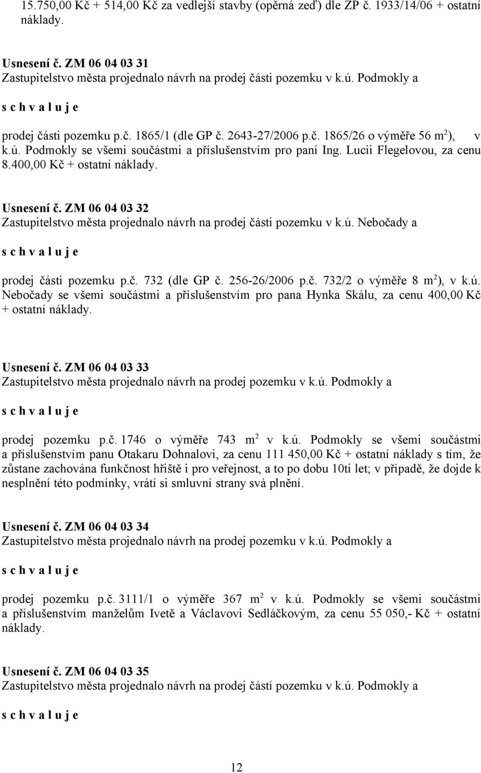 400,00 Kč + ostatní náklady. Usnesení č. ZM 06 04 03 32 Zastupitelstvo města projednalo návrh na prodej části pozemku v k.ú. Nebočady a prodej části pozemku p.č. 732 (dle GP č. 256-26/2006 p.č. 732/2 o výměře 8 m 2 ), v k.