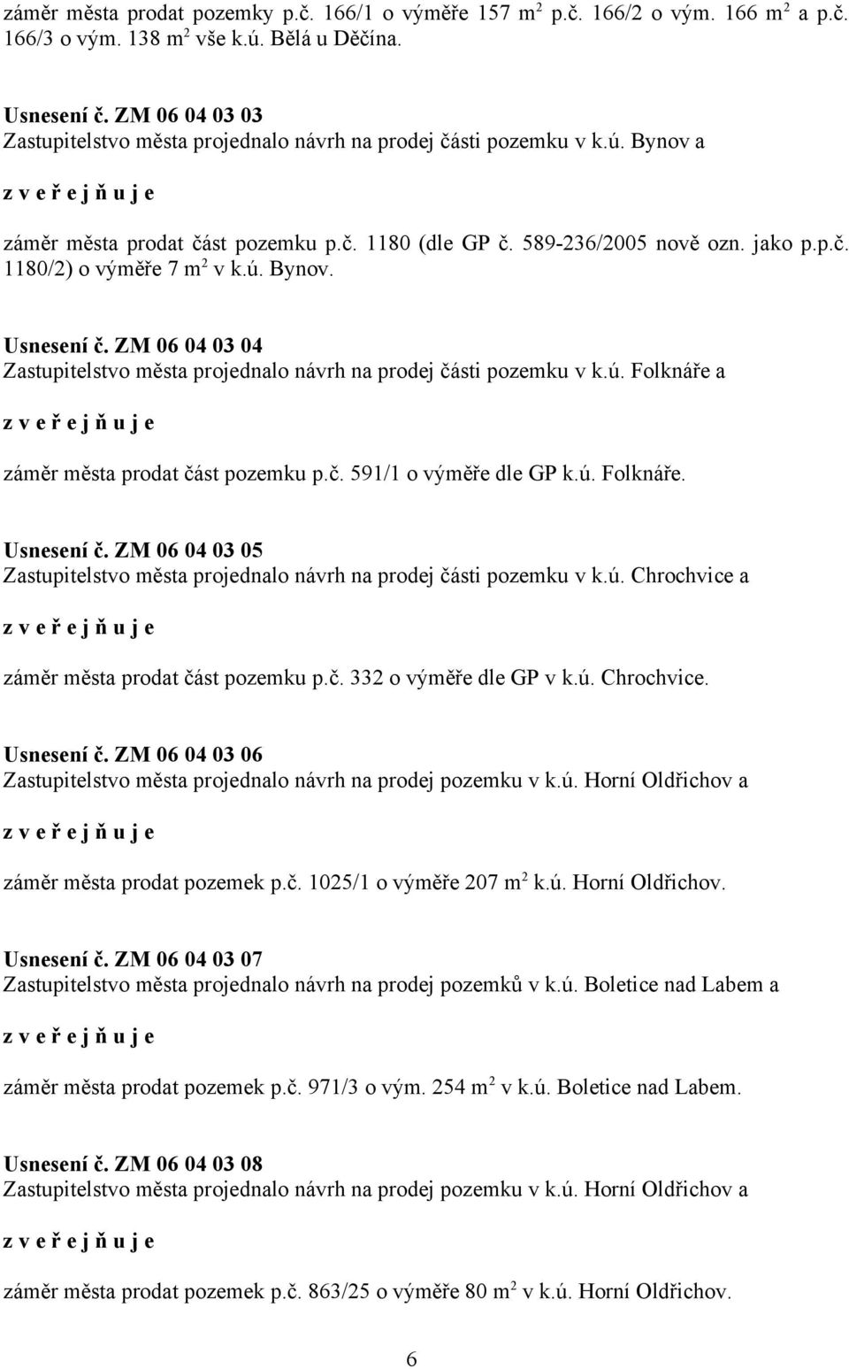 ú. Bynov. Usnesení č. ZM 06 04 03 04 Zastupitelstvo města projednalo návrh na prodej části pozemku v k.ú. Folknáře a záměr města prodat část pozemku p.č. 591/1 o výměře dle GP k.ú. Folknáře. Usnesení č. ZM 06 04 03 05 Zastupitelstvo města projednalo návrh na prodej části pozemku v k.