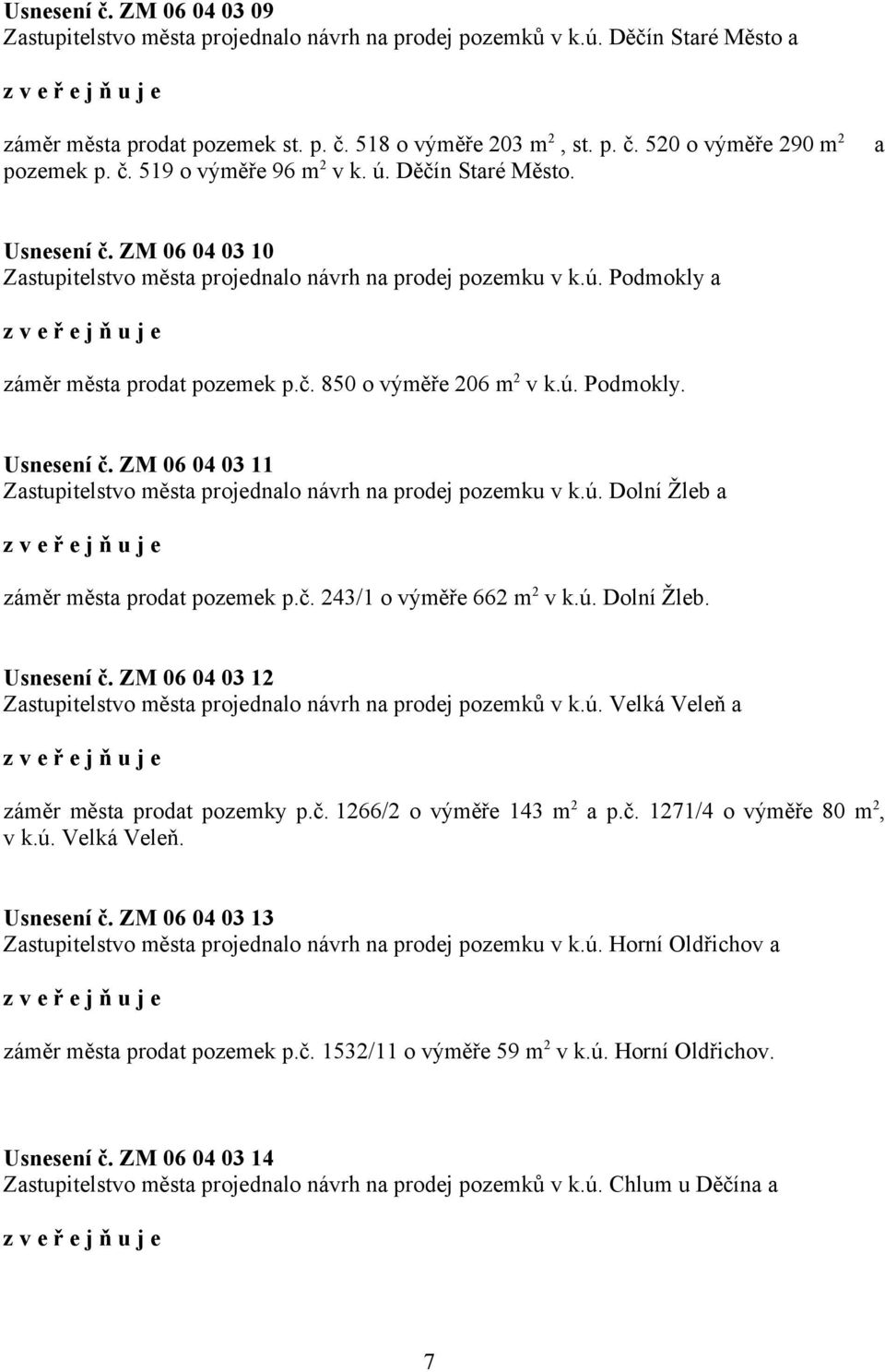 ú. Podmokly. Usnesení č. ZM 06 04 03 11 Zastupitelstvo města projednalo návrh na prodej pozemku v k.ú. Dolní Žleb a záměr města prodat pozemek p.č. 243/1 o výměře 662 m 2 v k.ú. Dolní Žleb. Usnesení č. ZM 06 04 03 12 Zastupitelstvo města projednalo návrh na prodej pozemků v k.