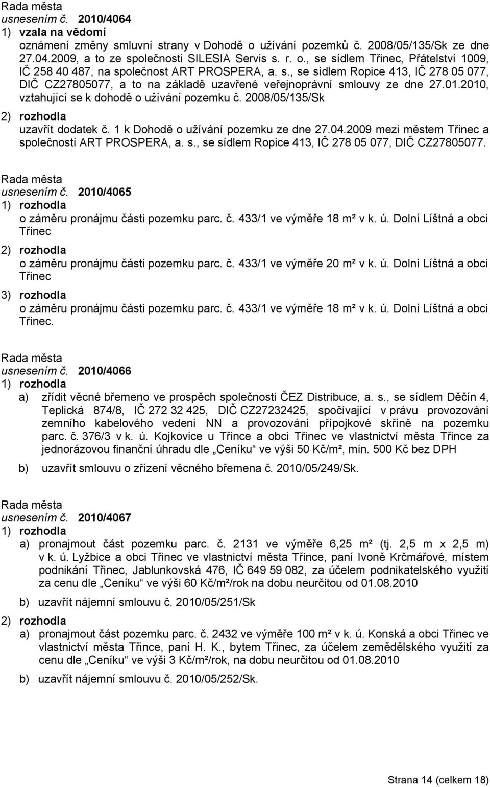 1 k Dohodě o užívání pozemku ze dne 27.04.2009 mezi městem Třinec a společností ART PROSPERA, a. s., se sídlem Ropice 413, IČ 278 05 077, DIČ CZ27805077. usnesením č.