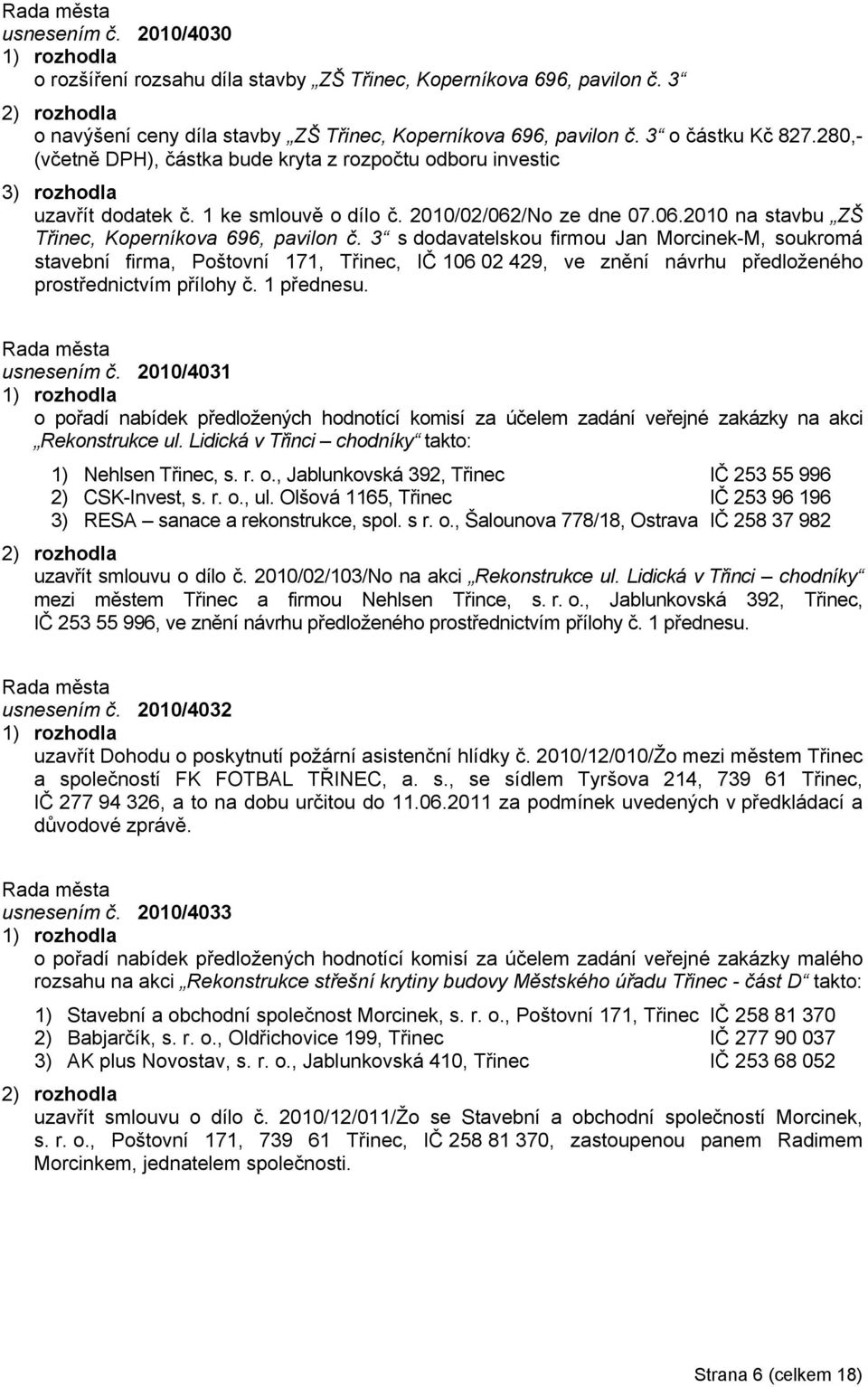 3 s dodavatelskou firmou Jan Morcinek-M, soukromá stavební firma, Poštovní 171, Třinec, IČ 106 02 429, ve znění návrhu předloženého prostřednictvím přílohy č. 1 přednesu. usnesením č.