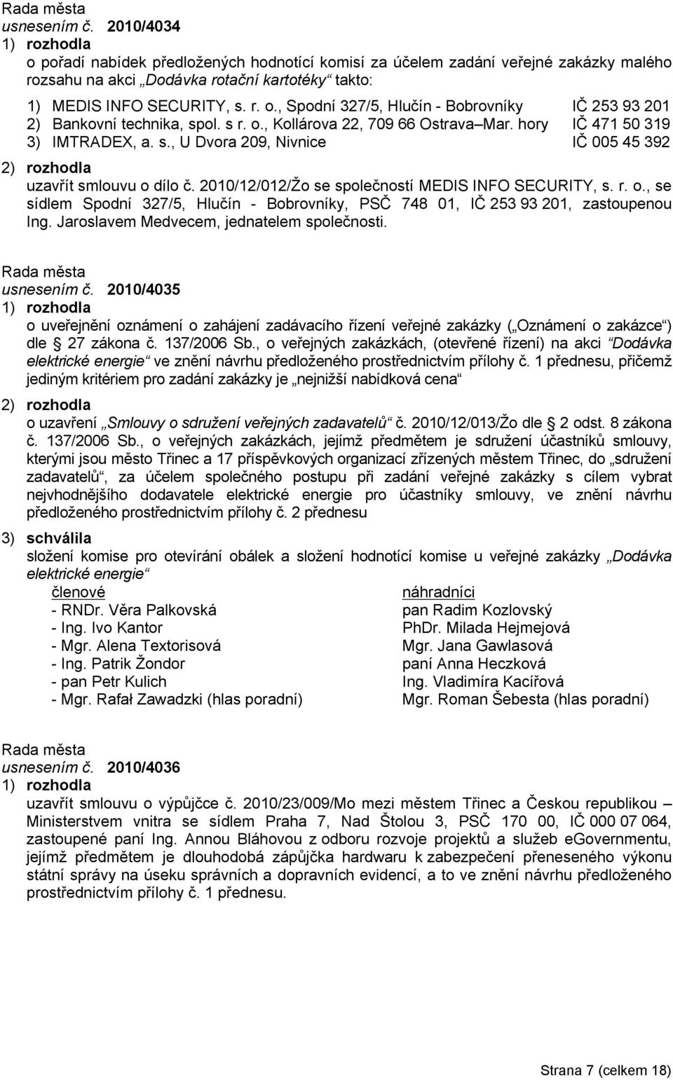 Jaroslavem Medvecem, jednatelem společnosti. usnesením č. 2010/4035 o uveřejnění oznámení o zahájení zadávacího řízení veřejné zakázky ( Oznámení o zakázce ) dle 27 zákona č. 137/2006 Sb.