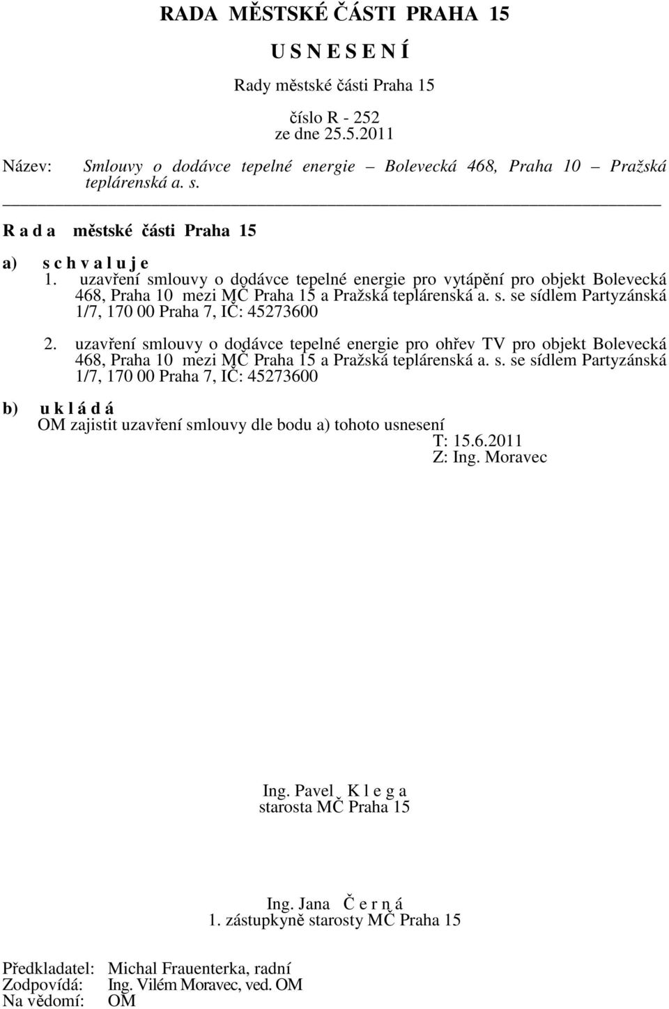 uzavření smlouvy o dodávce tepelné energie pro ohřev TV pro objekt Bolevecká 468, Praha 10 mezi MČ Praha 15 a Pražská teplárenská a. s. se sídlem Partyzánská 1/7, 170 00 Praha 7, IČ: 45273600 b) u k l á d á OM zajistit uzavření smlouvy dle bodu a) tohoto usnesení T: 15.