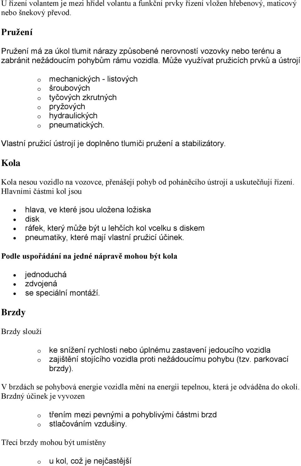 Může využívat pružicích prvků a ústrjí mechanických - listvých šrubvých tyčvých zkrutných pryžvých hydraulických pneumatických. Vlastní pružicí ústrjí je dplněn tlumiči pružení a stabilizátry.