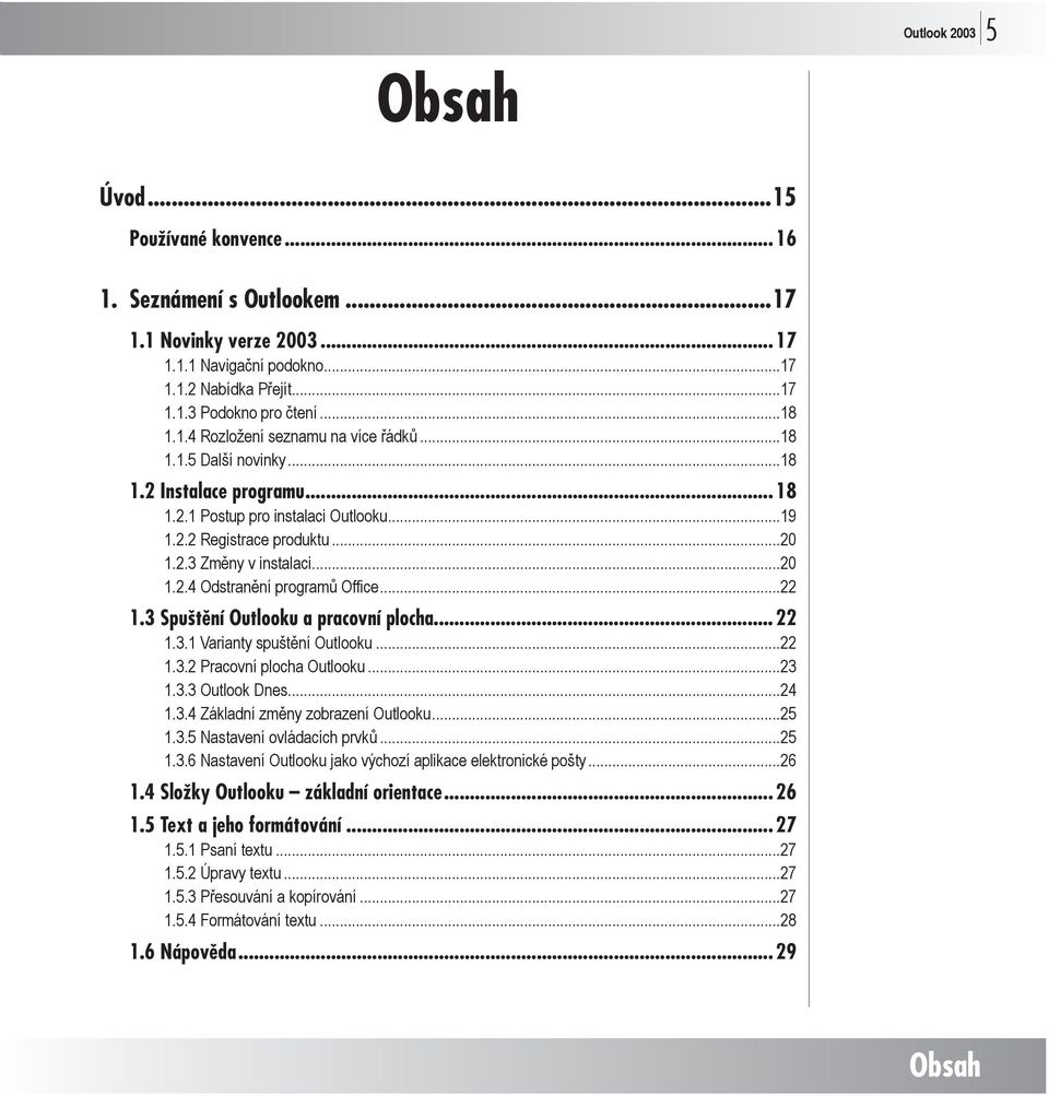 3 Spuštění Outlooku a pracovní plocha... 22 1.3.1 Varianty spuštění Outlooku...22 1.3.2 Pracovní plocha Outlooku...23 1.3.3 Outlook Dnes...24 1.3.4 Základní změny zobrazení Outlooku...25 1.3.5 Nastavení ovládacích prvků.