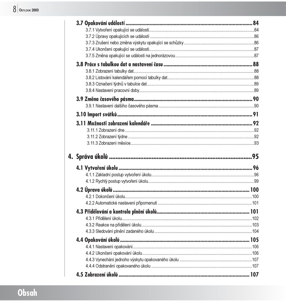 ..89 3.8.4 Nastavení pracovní doby...89 3.9 Změna časového pásma... 90 3.9.1 Nastavení dalšího časového pásma...90 3.10 Import svátků... 91 3.11 Možnosti zobrazení kalendáře... 92 3.11.1 Zobrazení dne.