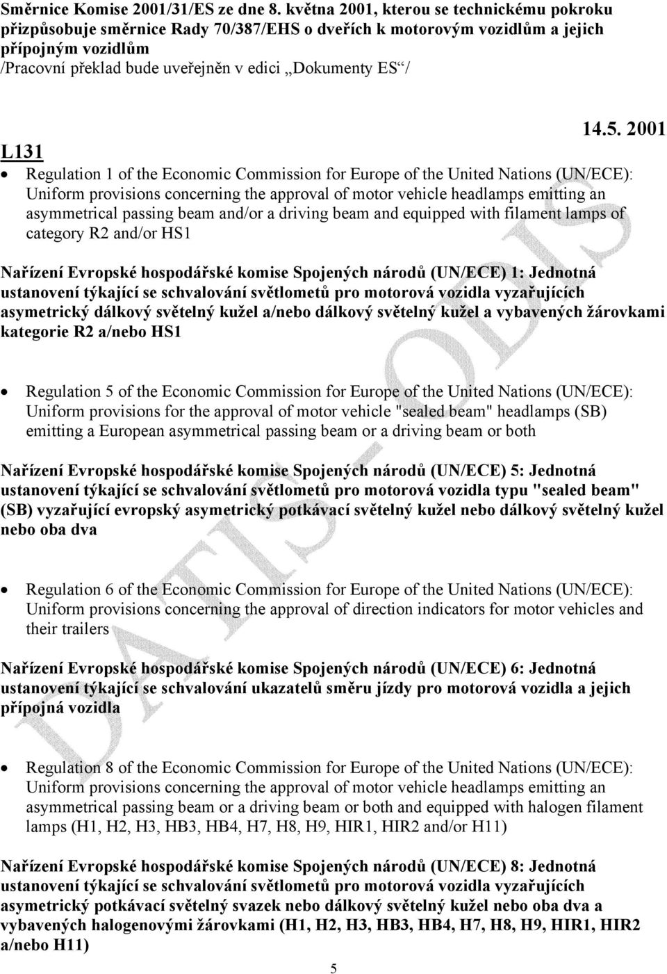 beam and/or a driving beam and equipped with filament lamps of category R2 and/or HS1 Nařízení Evropské hospodářské komise Spojených národů (UN/ECE) 1: Jednotná ustanovení týkající se schvalování