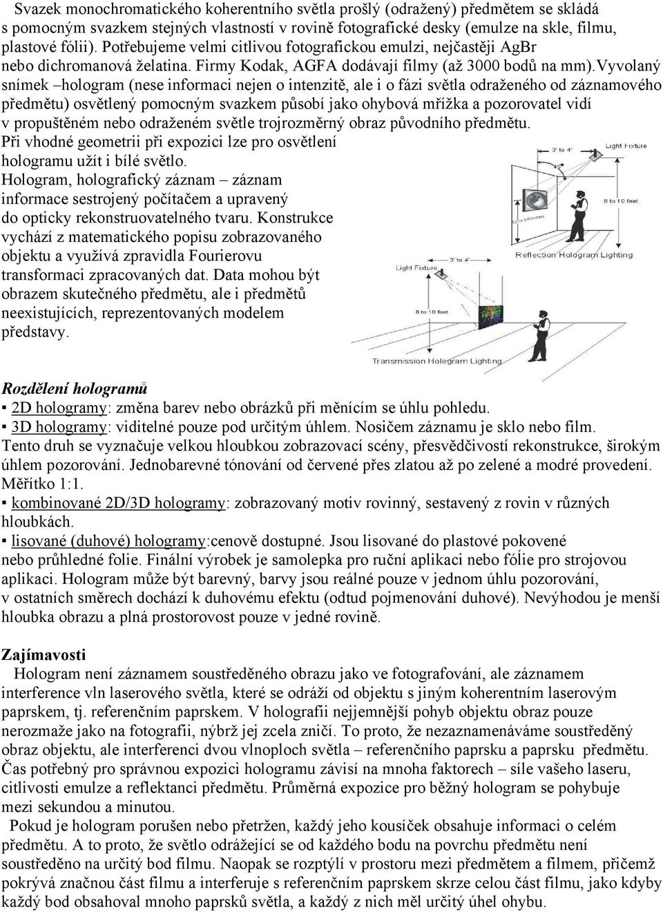 vyvolaný snímek hologram (nese informaci nejen o intenzitě, ale i o fázi světla odraženého od záznamového předmětu) osvětlený pomocným svazkem působí jako ohybová mřížka a pozorovatel vidí v