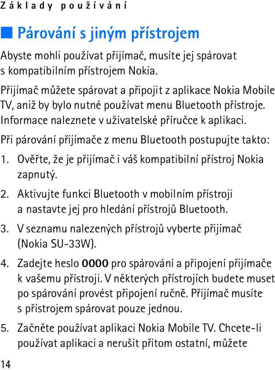 Pøi párování pøijímaèe z menu Bluetooth postupujte takto: 1. Ovìøte, ¾e je pøijímaè i vá¹ kompatibilní pøístroj Nokia zapnutý. 2.