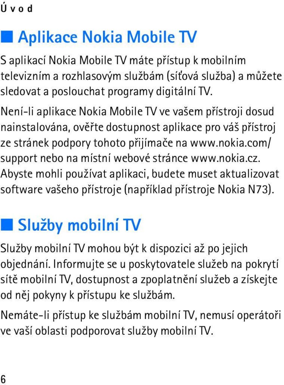 com/ support nebo na místní webové stránce www.nokia.cz. Abyste mohli pou¾ívat aplikaci, budete muset aktualizovat software va¹eho pøístroje (napøíklad pøístroje Nokia N73).