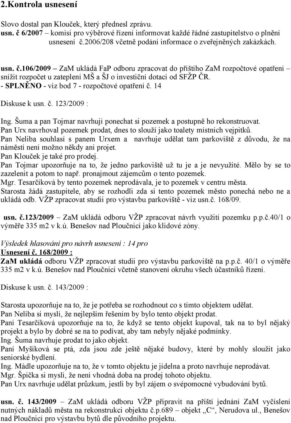 106/2009 ZaM ukládá FaP odboru zpracovat do příštího ZaM rozpočtové opatření snížit rozpočet u zateplení MŠ a ŠJ o investiční dotaci od SFŽP ČR. - SPLNĚNO - viz bod 7 - rozpočtové opatření č.