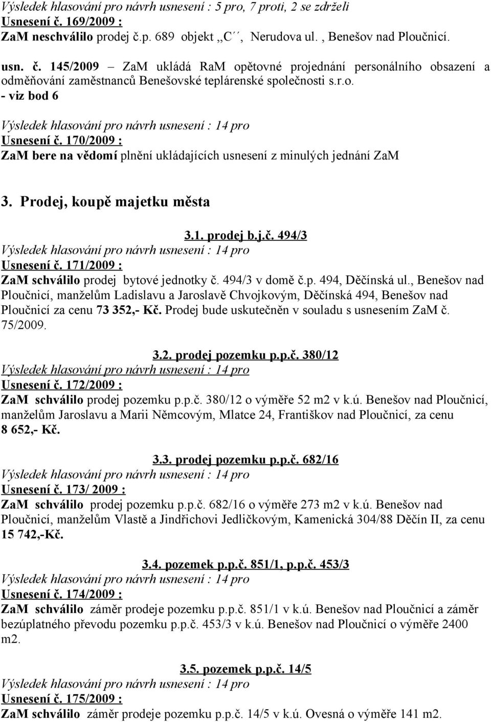 r.o. - viz bod 6 Usnesení č. 170/2009 : ZaM bere na vědomí plnění ukládajících usnesení z minulých jednání ZaM 3. Prodej, koupě majetku města 3.1. prodej b.j.č. 494/3 Usnesení č.