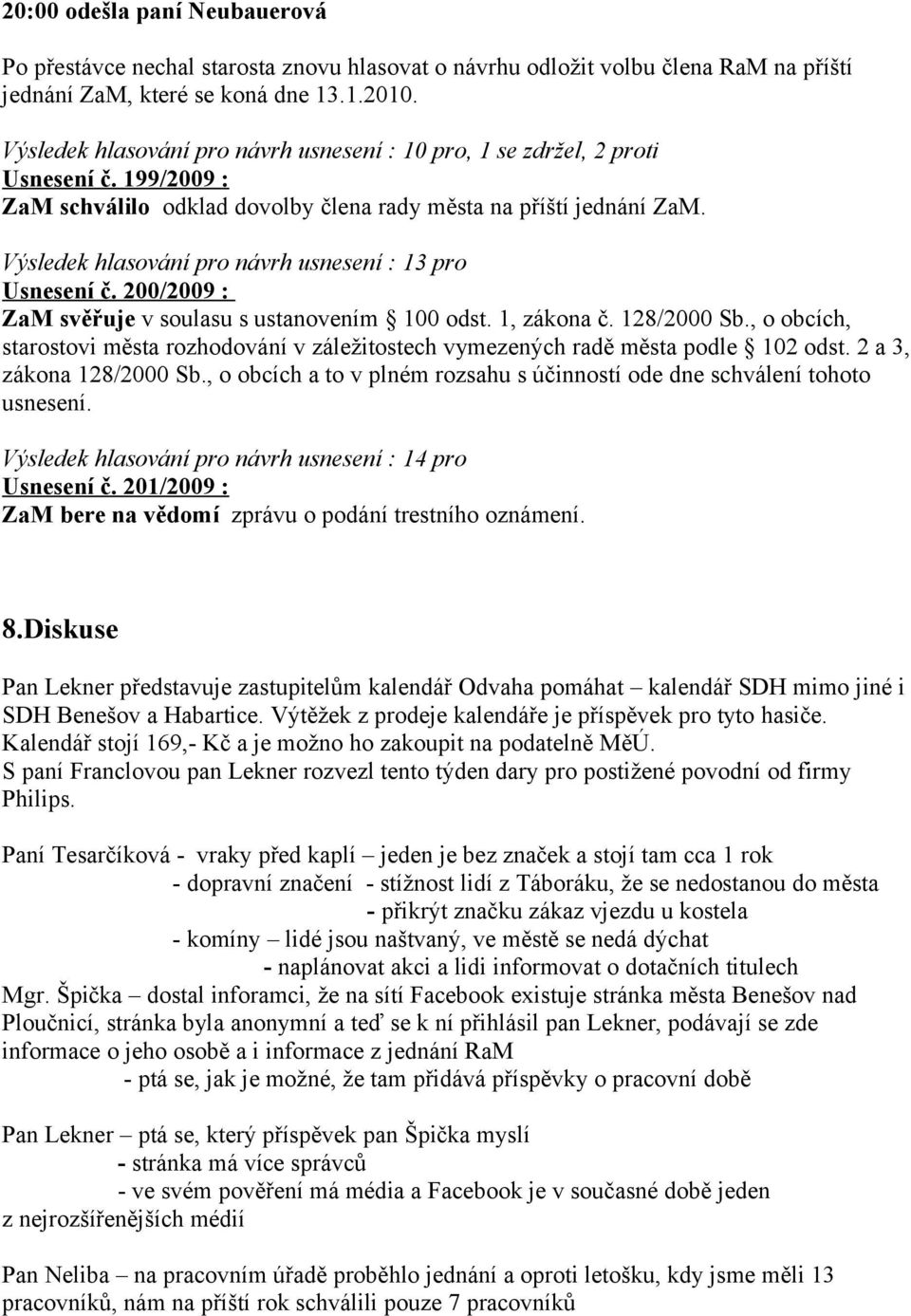 Výsledek hlasování pro návrh usnesení : 13 pro Usnesení č. 200/2009 : ZaM svěřuje v soulasu s ustanovením 100 odst. 1, zákona č. 128/2000 Sb.