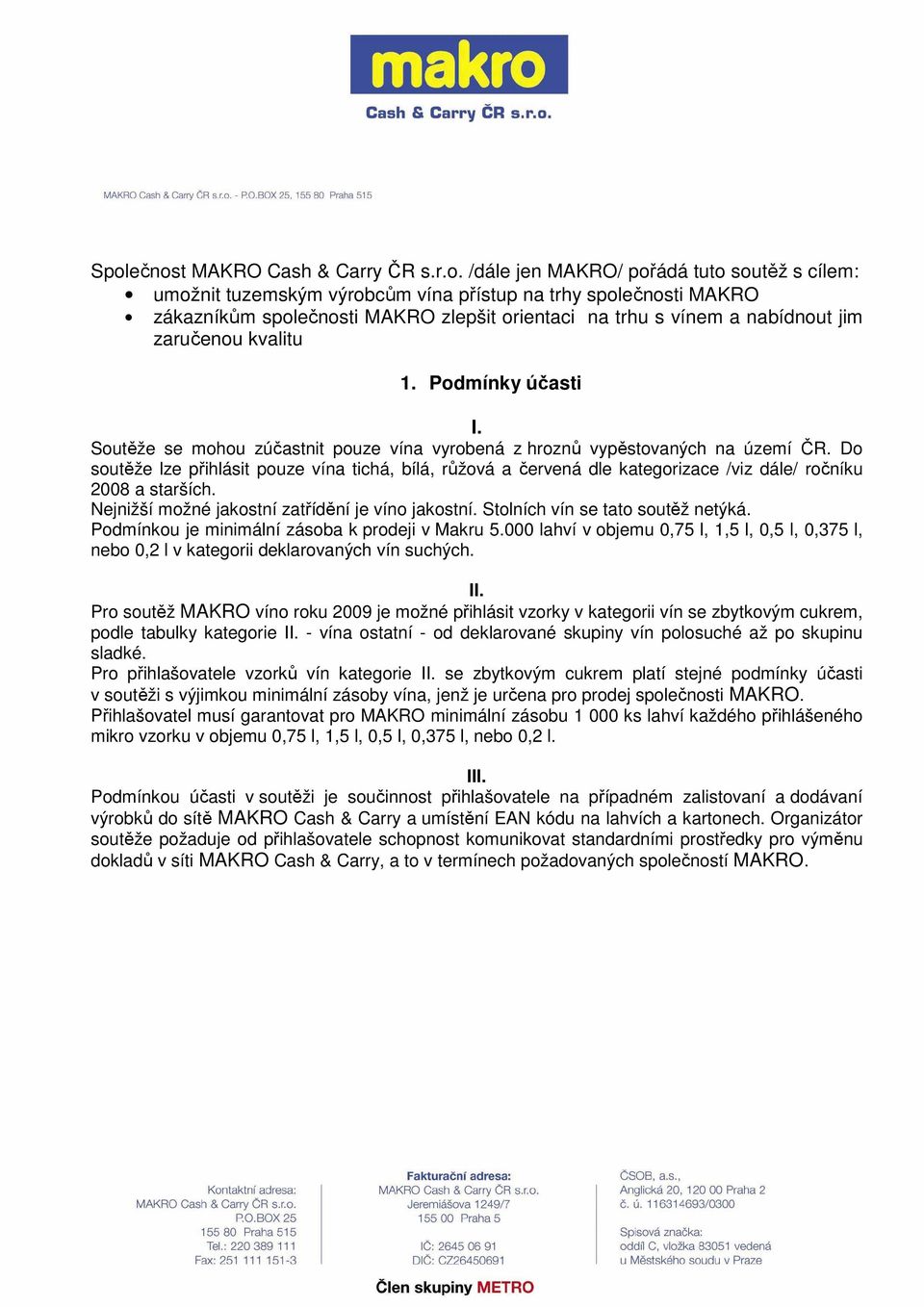 Do soutěže lze přihlásit pouze vína tichá, bílá, růžová a červená dle kategorizace /viz dále/ ročníku 2008 a starších. Nejnižší možné jakostní zatřídění je víno jakostní.