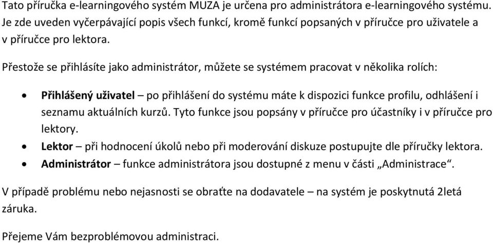 Přestože se přihlásíte jako administrátor, můžete se systémem pracovat v několika rolích: Přihlášený uživatel po přihlášení do systému máte k dispozici funkce profilu, odhlášení i seznamu aktuálních