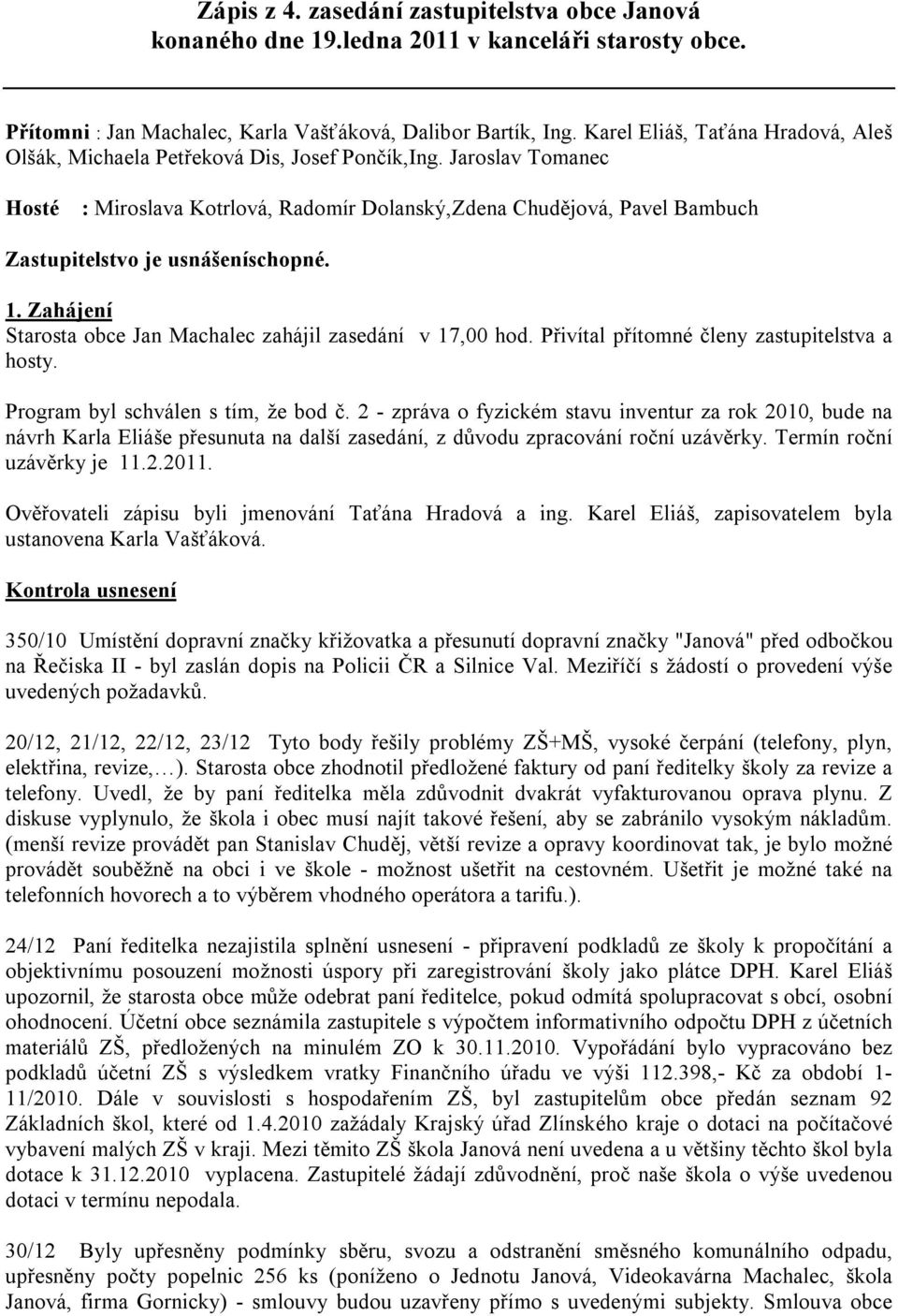 Jaroslav Tomanec Hosté : Miroslava Kotrlová, Radomír Dolanský,Zdena Chudějová, Pavel Bambuch Zastupitelstvo je usnášeníschopné. 1. Zahájení Starosta obce Jan Machalec zahájil zasedání v 17,00 hod.