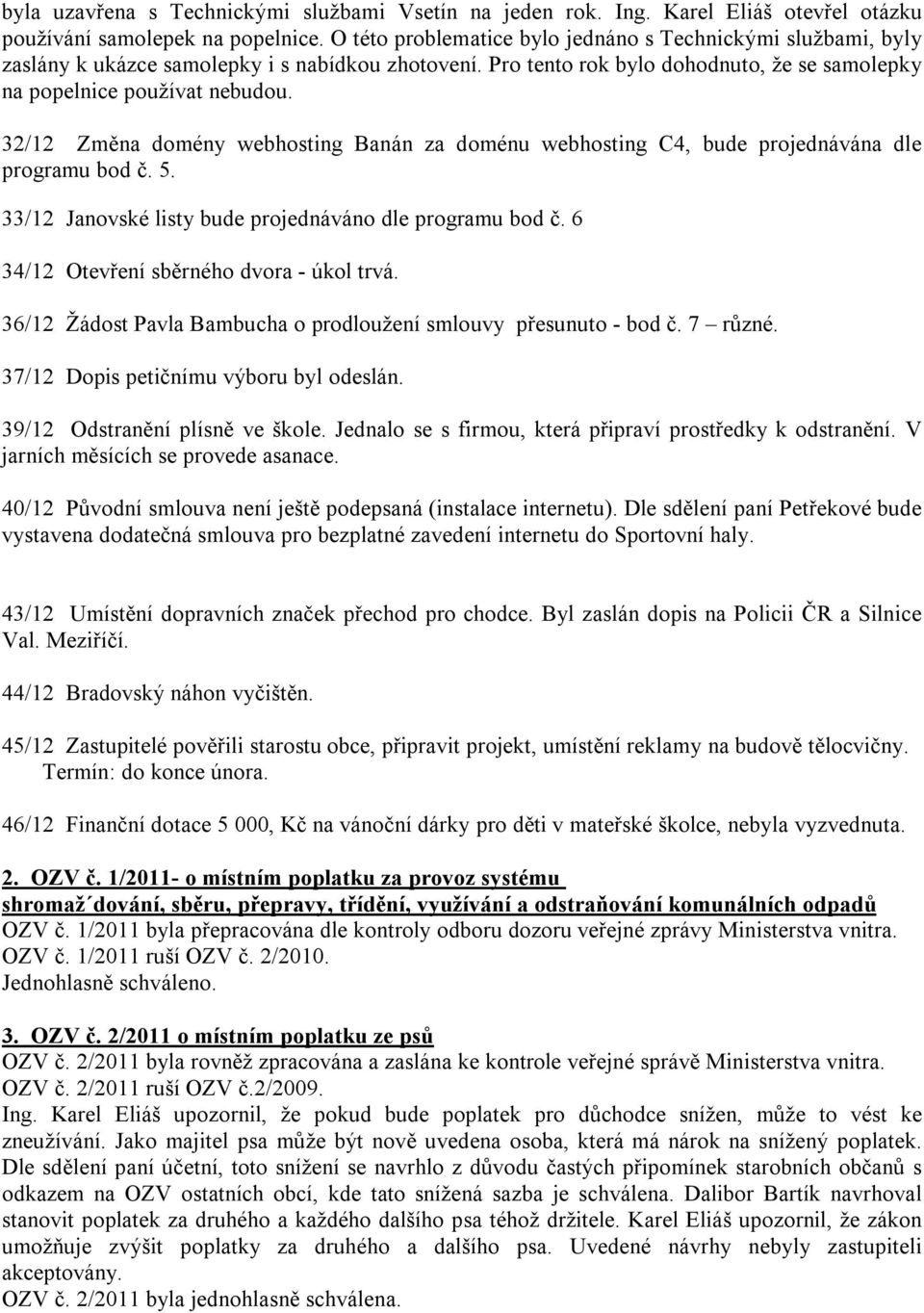 32/12 Změna domény webhosting Banán za doménu webhosting C4, bude projednávána dle programu bod č. 5. 33/12 Janovské listy bude projednáváno dle programu bod č.