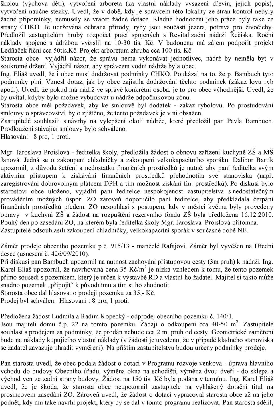 Je udržována ochrana přírody, ryby jsou součástí jezera, potrava pro živočichy. Předložil zastupitelům hrubý rozpočet prací spojených s Revitalizační nádrží Řečiska.