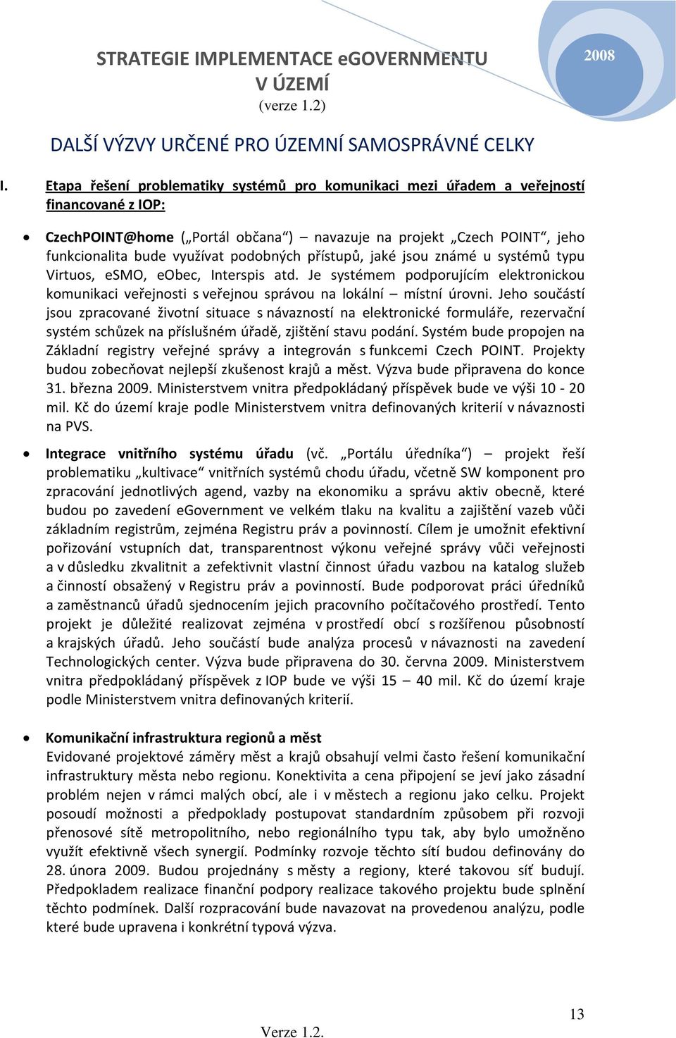 podobných přístupů, jaké jsou známé u systémů typu Virtuos, esmo, eobec, Interspis atd. Je systémem podporujícím elektronickou komunikaci veřejnosti s veřejnou správou na lokální místní úrovni.