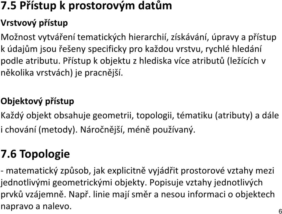 Objektový přístup Každý objekt obsahuje geometrii, topologii, tématiku (atributy) a dále i chování (metody). Náročnější, méně používaný. 7.