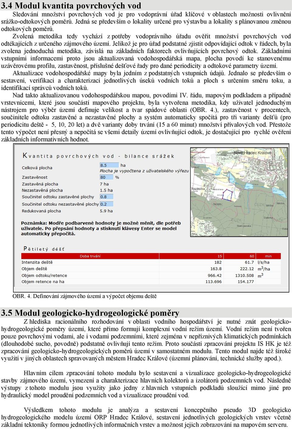 Zvolená metodika tedy vychází z potřeby vodoprávního úřadu ověřit množství povrchových vod odtékajících z určeného zájmového území.