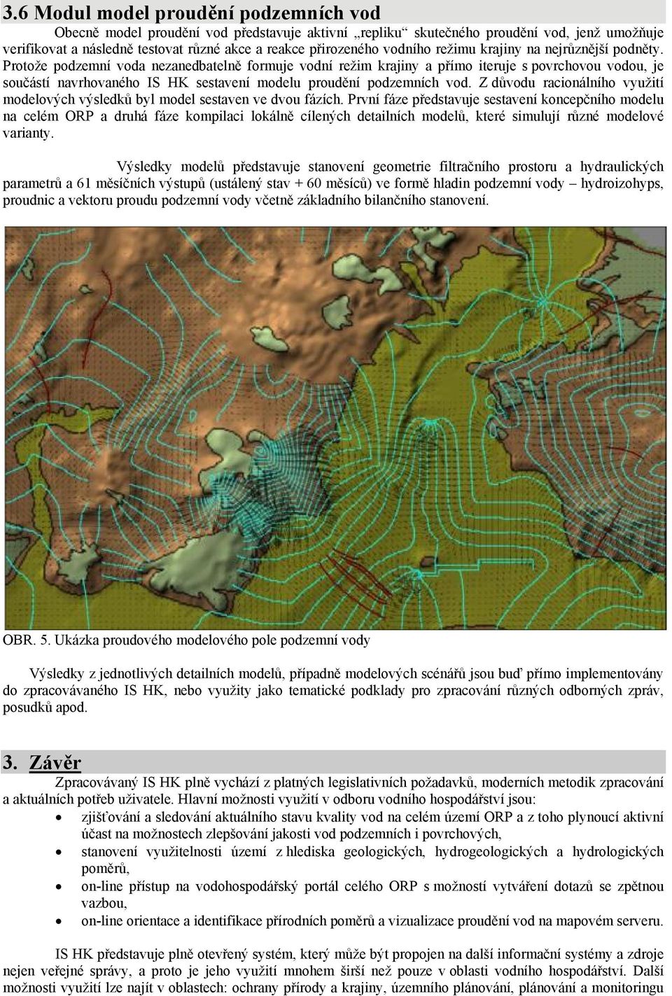 Protože podzemní voda nezanedbatelně formuje vodní režim krajiny a přímo iteruje s povrchovou vodou, je součástí navrhovaného IS HK sestavení modelu proudění podzemních vod.