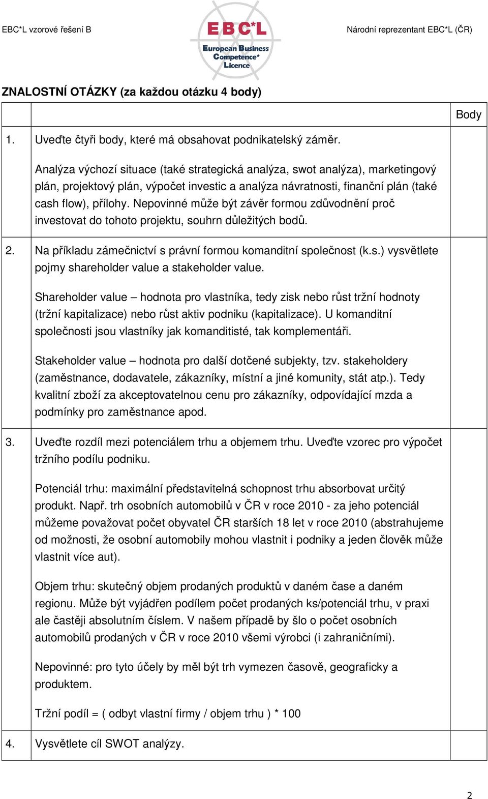 Nepovinné může být závěr formou zdůvodnění proč investovat do tohoto projektu, souhrn důležitých bodů. 2. Na příkladu zámečnictví s právní formou komanditní společnost (k.s.) vysvětlete pojmy shareholder value a stakeholder value.