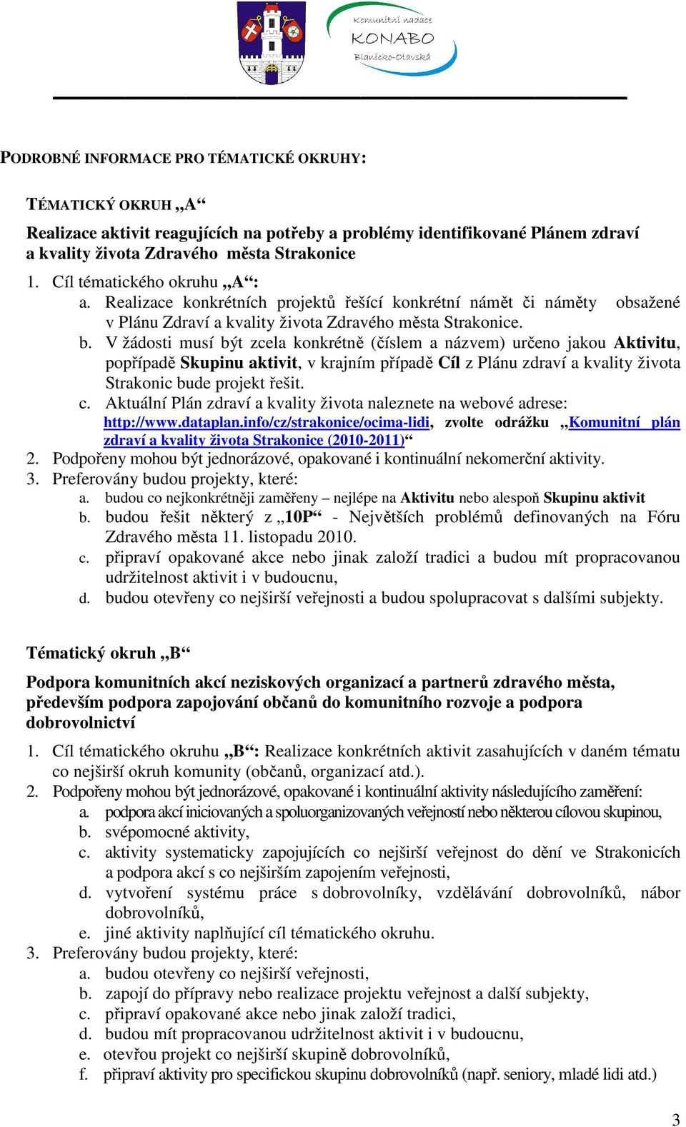 V žádosti musí být zcela konkrétně (číslem a názvem) určeno jakou Aktivitu, popřípadě Skupinu aktivit, v krajním případě Cíl z Plánu zdraví a kvality života Strakonic bude projekt řešit. c.