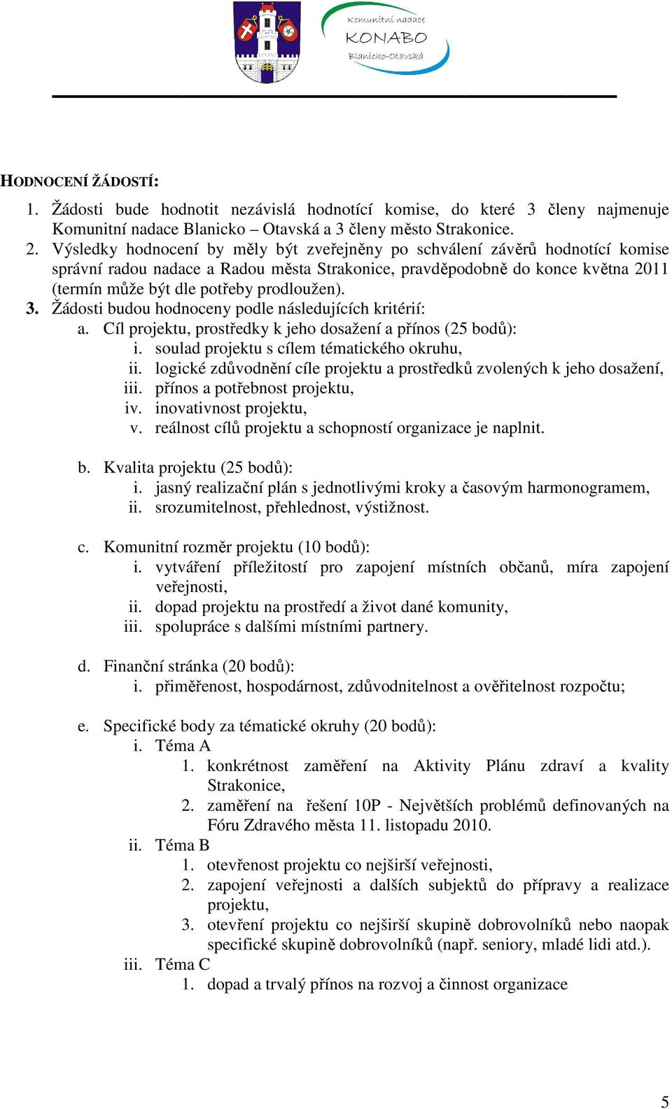 prodloužen). 3. Žádosti budou hodnoceny podle následujících kritérií: a. Cíl projektu, prostředky k jeho dosažení a přínos (25 bodů): i. soulad projektu s cílem tématického okruhu, ii.